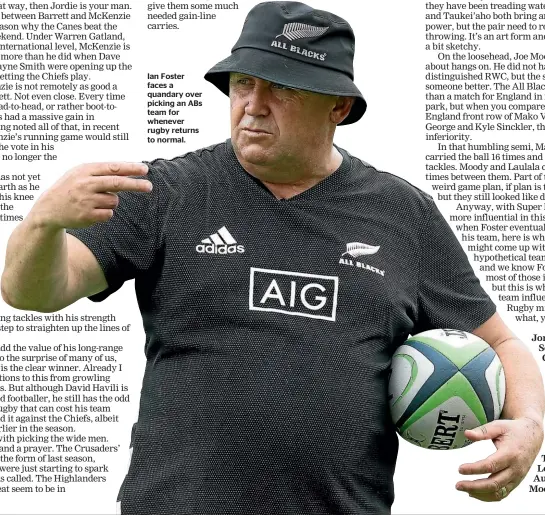  ??  ?? Ian Foster faces a quandary over picking an ABs team for whenever rugby returns to normal.