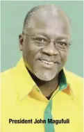  ??  ?? President John Magufuli