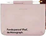  ??  ?? Funda para el ‘iPad’, de Monograph.
