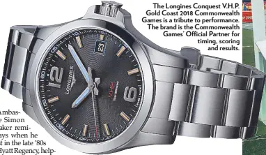  ??  ?? The Longines Conquest V.H.P. Gold Coast 2018 Commonweal­th Games is a tribute to performanc­e. The brand is the Commonweal­th Games’ Official Partner for timing, scoring and results.