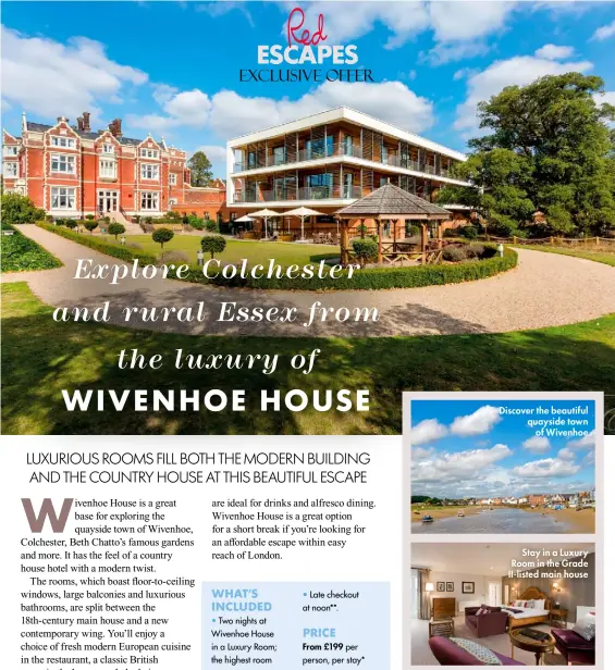  ?? ?? Discover the beautiful quayside town of Wivenhoe
Stay in a Luxury Room in the Grade Ii-listed main house