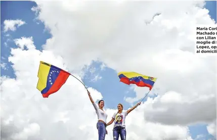  ??  ?? Maria Corina Machado (a sinistra) con Lilian Tintori, moglie di Leopoldo Lopez, oppositore ai domiciliar­i.