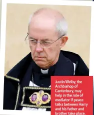  ?? ?? Justin Welby, the Archbishop of Canterbury, may help in the role of mediator if peace talks between Harry and his father and brother take place.