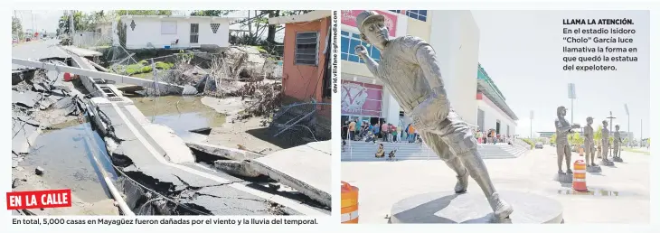  ??  ?? EN LA CALLE
En total, 5,000 casas en Mayagüez fueron dañadas por el viento y la lluvia del temporal. LLAMA LA ATENCIÓN. En el estadio Isidoro “Cholo” García luce llamativa la forma en que quedó la estatua del expelotero.