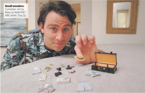  ?? Tiny Oz. ?? Small wonders: Comedian Jimmy Rees co-hosts the ABC series