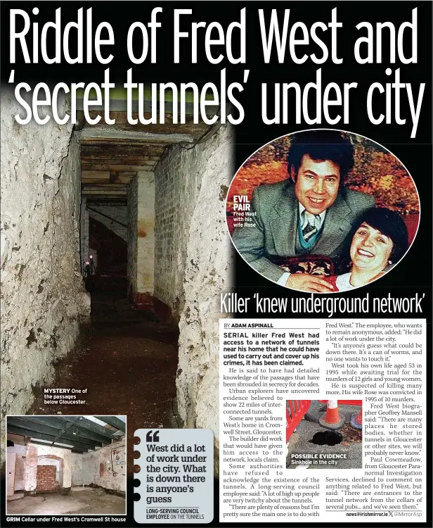  ?? ?? GRIM
MYSTERY One of the passages below Gloucester
Cellar under Fred West’s Cromwell St house
EVIL PAIR Fred West with his wife Rose
POSSIBLE EVIDENCE Sinkhole in the city