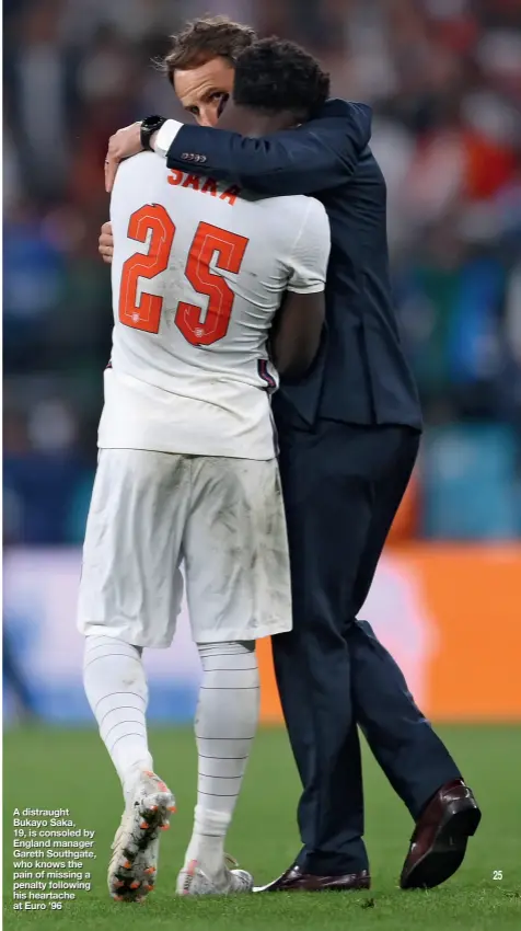  ??  ?? A distraught Bukayo Saka, 19, is consoled by England manager Gareth Southgate, who knows the pain of missing a penalty following his heartache at Euro ’96