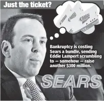  ??  ?? Just the ticket? Bankruptcy is costing Sears a bundle, sending Eddie Lampert scrambling to — somehow — raise another $300 million.