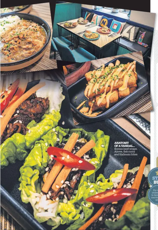  ?? ?? ANATOMY OF A VANDAL...
Korean beef wraps. Above, fish curry and Halloumi frites