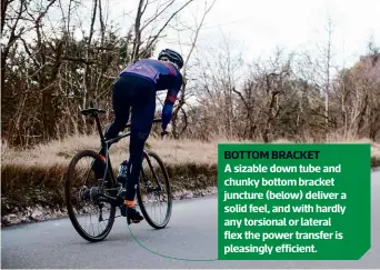  ??  ?? BOTTOM BRACKET A sizable down tube and chunky bottom bracket juncture (below) deliver a solid feel, and with hardly any torsional or lateral flex the power transfer is pleasingly efficient.