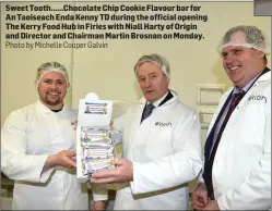  ?? Photo by Michelle Cooper Galvin ?? Sweet Tooth......Chocolate Chip Cookie Flavour bar for An Taoiseach Enda Kenny TD during the official opening The Kerry Food Hub in Firies with Niall Harty of Origin and Director and Chairman Martin Brosnan on Monday.