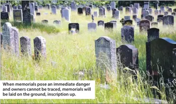  ??  ?? When memorials pose an immediate danger and owners cannot be traced, memorials will be laid on the ground, inscriptio­n up.