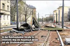  ??  ?? In der Reichenhai­ner Straße in Chemnitz flog ein Hausdach direkt auf die Straßenbah­nschienen.