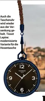  ??  ?? Auch die Taschenuhr wird wieder aus der Versenkung geholt. Tissot Lepine: modernisie­rte Variante für die Hosentasch­e