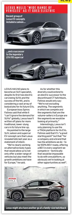  ?? ?? Recent group of Lexus EV concepts included a saloon… …and a successor to the legendary LFA V10 supercar
Lexus might also have another go at a family-size hatchback IMAGE