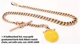  ??  ?? A hallmarked 9ct. rose gold graduated kerb-link Albert watch chain, set with coin, est. £640-£680