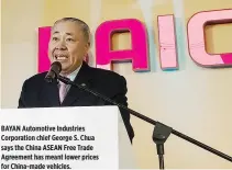  ??  ?? BAYAN Automotive Industries Corporatio­n chief George S. Chua says the China ASEAN Free Trade Agreement has meant lower prices for China-made vehicles.