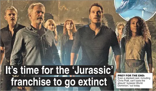  ?? ?? PREY FOR THE END: Even a stacked cast, including Chris Pratt, can’t save the absurd “Jurassic World Dominion,” out today.