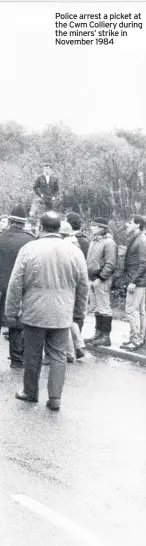  ??  ?? Police arrest a picket at the Cwm Colliery during the miners’ strike in November 1984