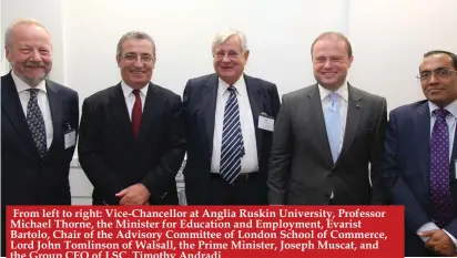  ??  ?? From left to right: Vice-Chancellor at Anglia Ruskin University, Professor Michael Thorne, the Minister for Education and Employment, Evarist Bartolo, Chair of the Advisory Committee of London School of Commerce, Lord John Tomlinson of Walsall, the...