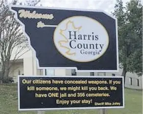  ?? COURTESY OF SHERIFF MIKE JOLLEY. ?? The welcome sign in Harris County, Georgia — paid for by Harris sheriff Mike Jolley — warns visitors to toe the line or risk being shot by a resident carrying a concealed weapon.