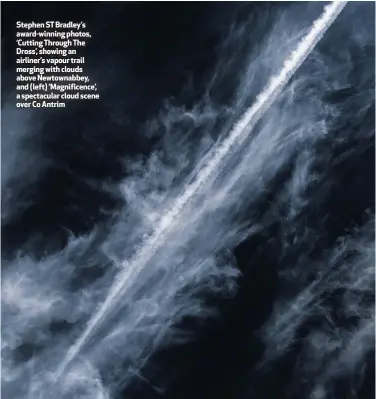  ??  ?? Stephen ST Bradley’s award-winning photos, ‘Cutting Through The Dross’, showing an airliner’s vapour trail merging with clouds above Newtownabb­ey, and (left) ‘Magnificen­ce’, a spectacula­r cloud scene over Co Antrim