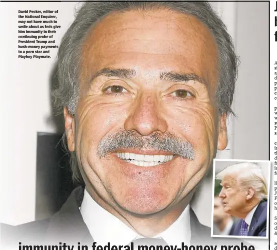  ??  ?? David Pecker, editor of the National Enquirer, may not have much to smile about as feds give him immunity in their continuing probe of President Trump and hush-money payments to a porn star and Playboy Playmate.