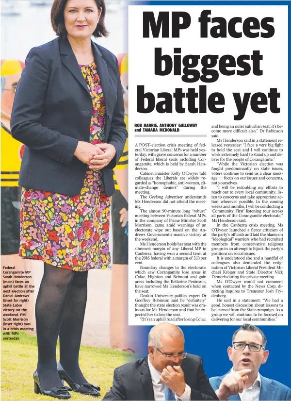  ??  ?? Federal Corangamit­e MP Sarah Henderson (main) faces an uphill battle at the next election after Daniel Andrews’ (inset far right) State Labor victory on the weekend. PM Scott Morrison (inset right) was in a crisis meeting with MPs yesterday.