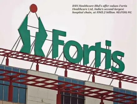  ?? REUTERS PIC ?? IHH Healthcare Bhd’s offer values Fortis Healthcare Ltd, India’s second-largest hospital chain, at RM5.2 billion.