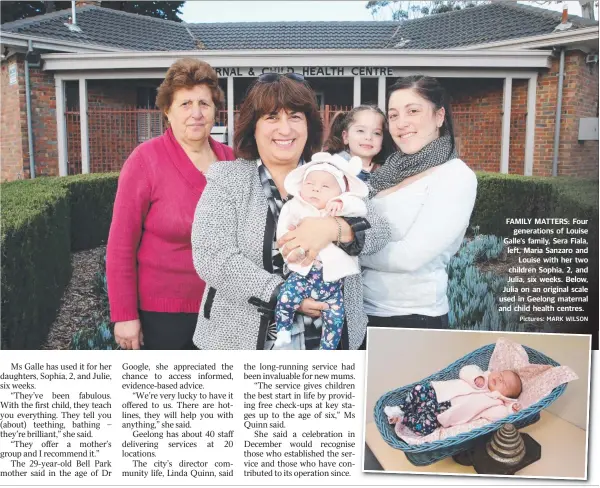  ?? Pictures: MARK WILSON ?? FAMILY MATTERS: Four generation­s of Louise Galle’s family, Sera Fiala, left, Maria Sanzaro and Louise with her two children Sophia, 2, and Julia, six weeks. Below, Julia on an original scale used in Geelong maternal and child health centres.