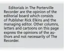  ??  ?? Editorials in The Portervill­e Recorder are the opinion of the editorial board which consists of Publisher Rick Elkins and the managing editor. Other columns, letters and cartoons on this page express the opinions of the authors and not necessaril­y of...