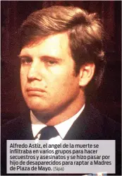  ?? (Sipa) ?? Alfredo Astiz, el angel de la muerte se infiltraba en varios grupos para hacer secuestros y asesinatos y se hizo pasar por hijo de desapareci­dos para raptar a Madres de Plaza de Mayo.