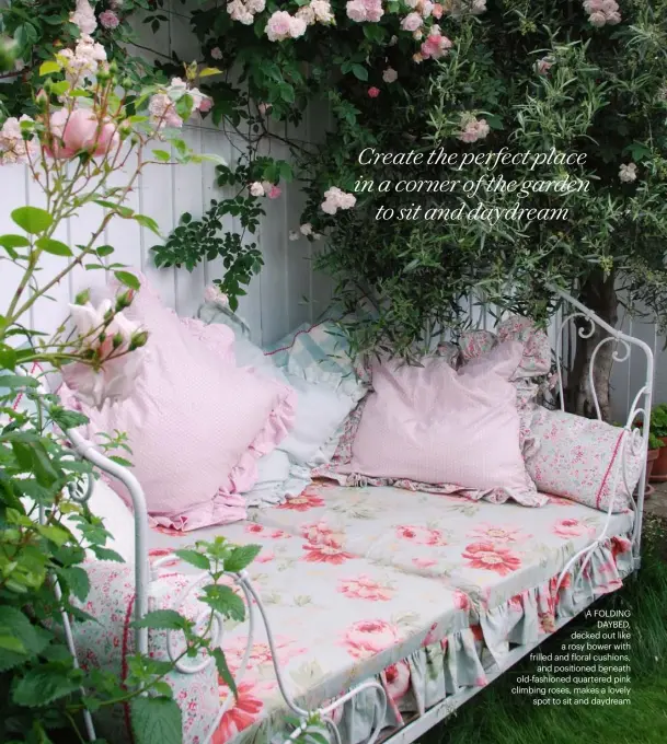  ??  ?? A FOLDING DAYBED, decked out like a rosy bower with frilled and floral cushions, and positioned beneath old-fashioned quartered pink climbing roses, makes a lovely spot to sit and daydream