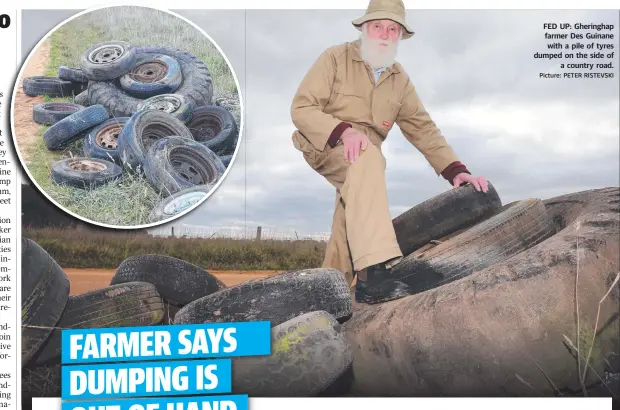  ?? Picture: PETER RISTEVSKI ?? FED UP: Gheringhap farmer Des Guinane with a pile of tyres dumped on the side of a country road.