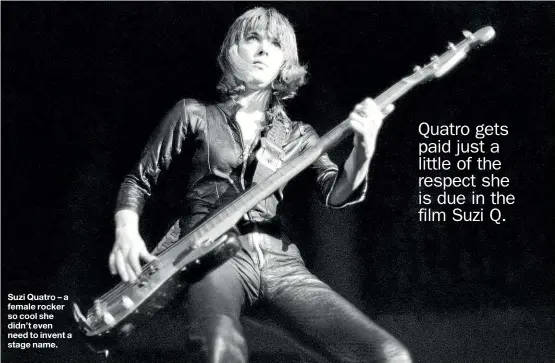  ??  ?? Suzi Quatro – a female rocker so cool she didn’t even need to invent a stage name.