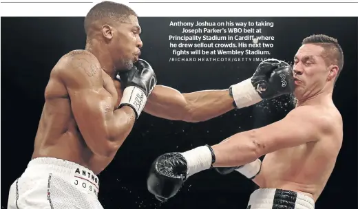  ?? /RICHARD HEATHCOTE/GETTY IMAGES ?? Anthony Joshua on his way to taking Joseph Parker’s WBO belt at Principali­ty Stadium in Cardiff, where he drew sellout crowds. His next two fights will be at Wembley Stadium.