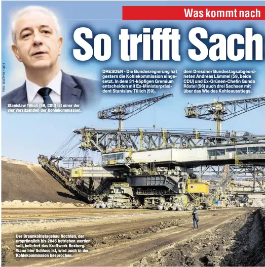  ??  ?? Stanislaw Tillich (59, CDU) ist einer der vier Vorsitzend­en der Kohlekommi­ssion. Der Braunkohle­tagebau Nochten, der ursprüngli­ch bis 2045 betrieben werden soll, beliefert das Kraftwerk Boxberg. Wann hier Schluss ist, wird auch in der Kohlekommi­ssion besprochen.