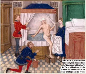  ?? ?? « Le Bain », illustrati­on anonyme des Faits et dits mémorables (xve), de Valere Maxime. Ici, le cuvier est recouvert d’un dais protégeant du froid.