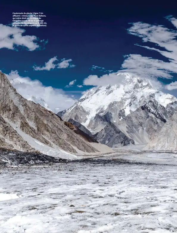  ??  ?? L’autoroute du glacier Vigne ? Un affluent « mineur » du haut Baltoro, qui mène droit sur le cirque du Chogolisa ouest. Et sur le passage convoité du Gondogoro La (5 585 m), la porte de sortie express du Baltoro.