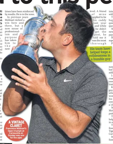  ??  ?? A VINTAGE CLARET Francesco Molinari’s Open triumph at Carnoustie on Sunday was one for the ages His team have helped forge a ruthlessne­ss in a humble guy