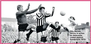  ??  ?? Ollie Burton, centre, in action for Newcastle United against Sunderland, 1970