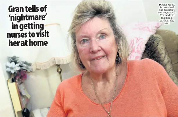  ??  ?? ● Joan Meek, 74, was told she wouldn’t live beyond 40. ‘I’m made to feel like a burden,’ she said