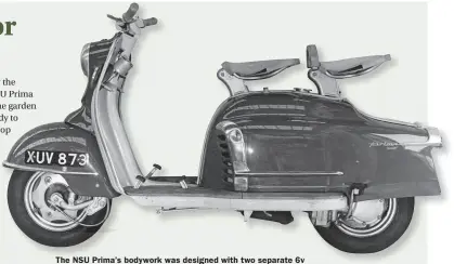  ??  ?? The NSU Prima’s bodywork was designed with two separate 6v batteries, connected in series, in line, for the 12v Dynastart.