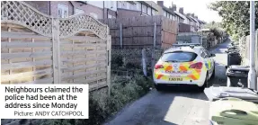  ??  ?? Neighbours claimed the police had been at the address since Monday
Picture: ANDY CATCHPOOL