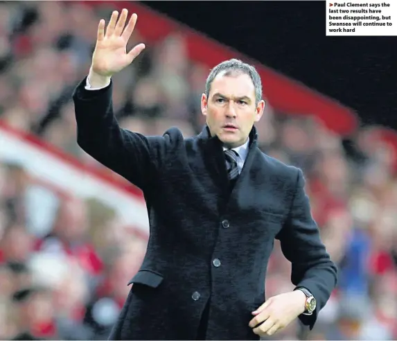  ??  ?? > Paul Clement says the last two results have been disappoint­ing, but Swansea will continue to work hard