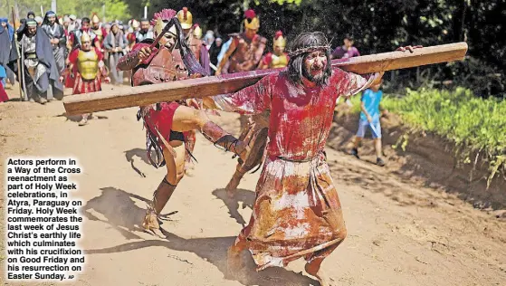  ?? AP ?? Actors perform in a Way of the Cross reenactmen­t as part of Holy Week celebratio­ns, in Atyra, Paraguay on Friday. Holy Week commemorat­es the last week of Jesus Christ’s earthly life which culminates with his crucifixio­n on Good Friday and his resurrecti­on on Easter Sunday.