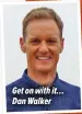  ?? ?? Get on with it… Dan Walker