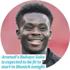 ?? ?? Arsenal’s Bukayo Saka is expected to be fit to start in Munich tonight