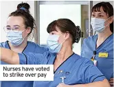  ?? ?? Nurses have voted to strike over pay