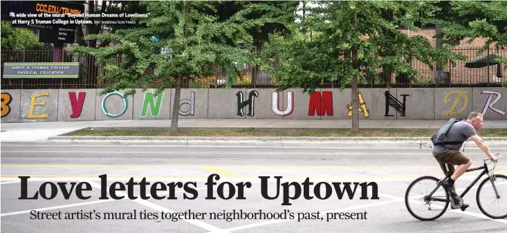  ?? PAT NABONG/SUN-TIMES UPTOWN UNITED, SUN-TIMES FILES ?? A wide view of the mural “Beyond Human Dreams of Loveliness” at Harry S Truman College in Uptown.
The final “E” in “Beyond Human Dreams of Loveliness” — Left Handed Wave’s favorite — was inspired by the old Edgewater Beach Hotel, a pink landmark along the lakefront south of Bryn Mawr.